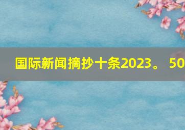 国际新闻摘抄十条2023。 50